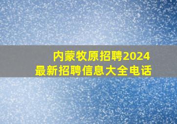 内蒙牧原招聘2024最新招聘信息大全电话