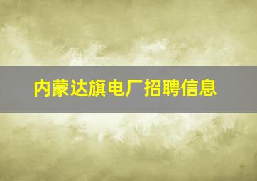 内蒙达旗电厂招聘信息