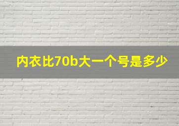 内衣比70b大一个号是多少