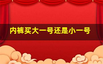 内裤买大一号还是小一号