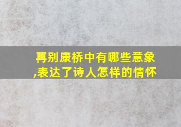 再别康桥中有哪些意象,表达了诗人怎样的情怀