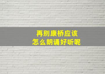 再别康桥应该怎么朗诵好听呢