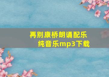 再别康桥朗诵配乐纯音乐mp3下载