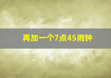 再加一个7点45闹钟