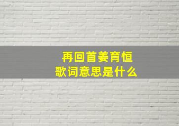 再回首姜育恒歌词意思是什么