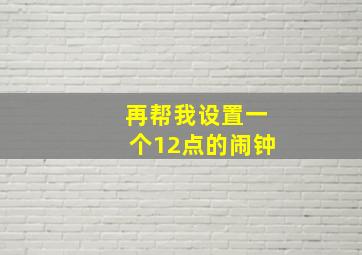 再帮我设置一个12点的闹钟