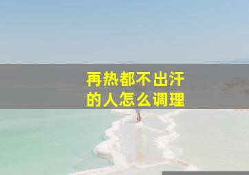 再热都不出汗的人怎么调理