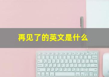 再见了的英文是什么