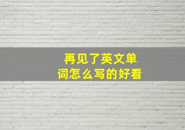 再见了英文单词怎么写的好看