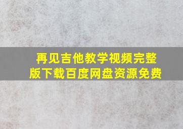 再见吉他教学视频完整版下载百度网盘资源免费