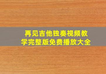 再见吉他独奏视频教学完整版免费播放大全