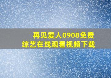 再见爱人0908免费综艺在线观看视频下载