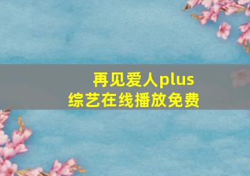 再见爱人plus综艺在线播放免费