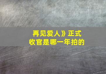 再见爱人》正式收官是哪一年拍的