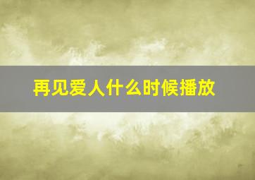 再见爱人什么时候播放