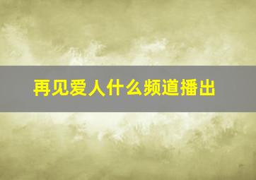 再见爱人什么频道播出