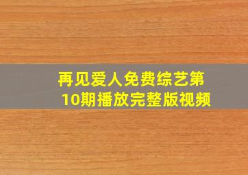 再见爱人免费综艺第10期播放完整版视频