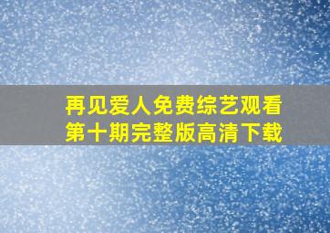 再见爱人免费综艺观看第十期完整版高清下载