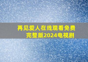 再见爱人在线观看免费完整版2024电视剧