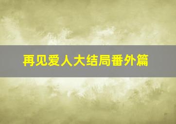 再见爱人大结局番外篇