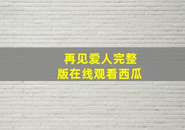 再见爱人完整版在线观看西瓜