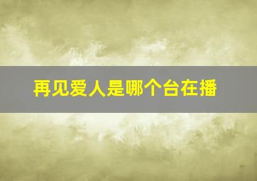 再见爱人是哪个台在播