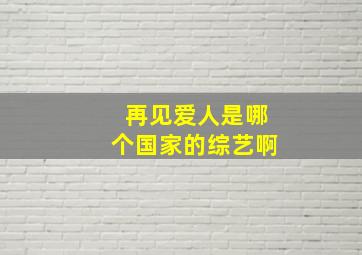 再见爱人是哪个国家的综艺啊