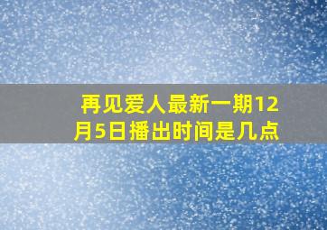 再见爱人最新一期12月5日播出时间是几点