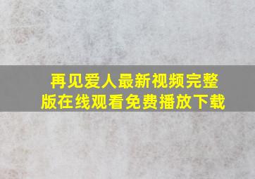 再见爱人最新视频完整版在线观看免费播放下载