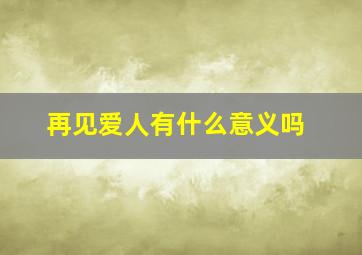 再见爱人有什么意义吗