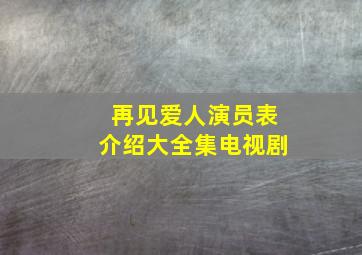 再见爱人演员表介绍大全集电视剧