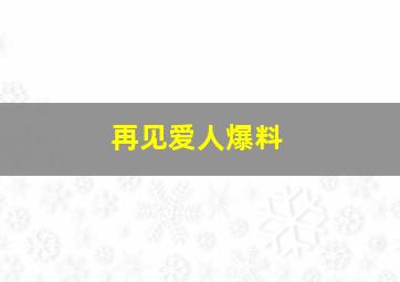 再见爱人爆料