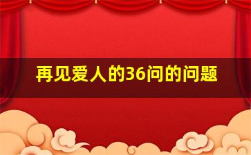 再见爱人的36问的问题