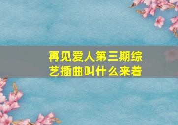 再见爱人第三期综艺插曲叫什么来着