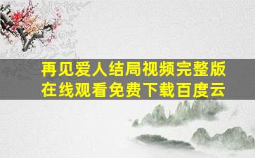 再见爱人结局视频完整版在线观看免费下载百度云