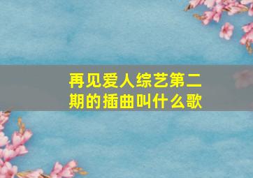 再见爱人综艺第二期的插曲叫什么歌