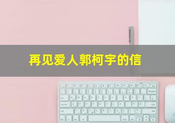 再见爱人郭柯宇的信