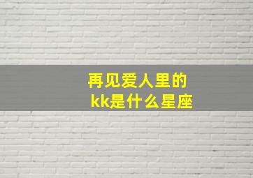 再见爱人里的kk是什么星座