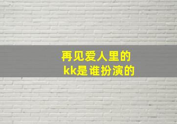 再见爱人里的kk是谁扮演的