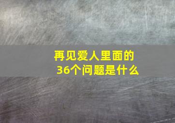 再见爱人里面的36个问题是什么