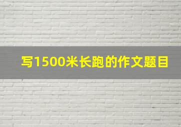 写1500米长跑的作文题目