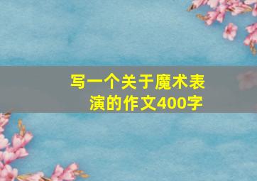 写一个关于魔术表演的作文400字