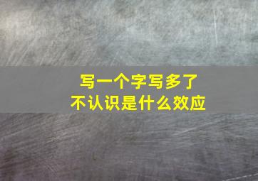 写一个字写多了不认识是什么效应