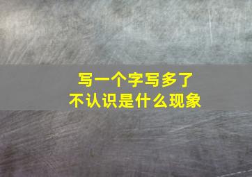 写一个字写多了不认识是什么现象