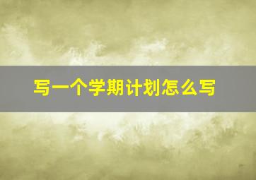 写一个学期计划怎么写