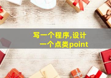 写一个程序,设计一个点类point