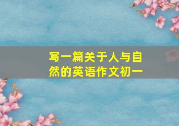 写一篇关于人与自然的英语作文初一