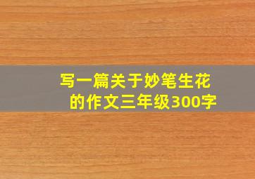 写一篇关于妙笔生花的作文三年级300字