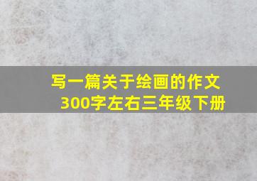 写一篇关于绘画的作文300字左右三年级下册