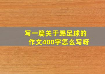 写一篇关于踢足球的作文400字怎么写呀